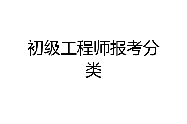 初级工程师报考分类