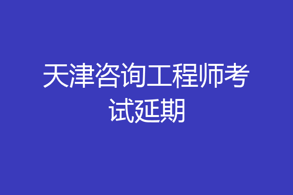 天津咨询工程师考试延期