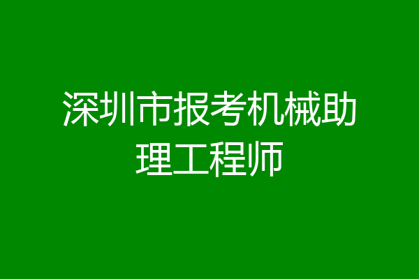 深圳市报考机械助理工程师
