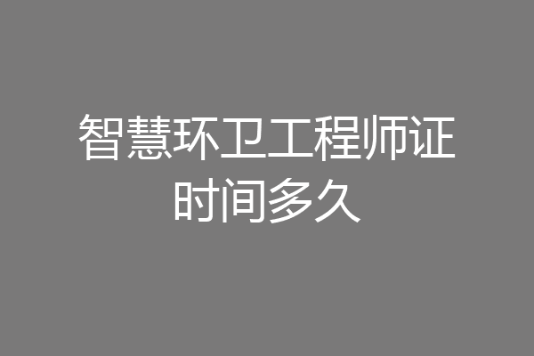 智慧环卫工程师证时间多久