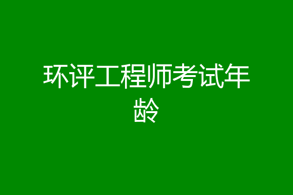 环评工程师考试年龄