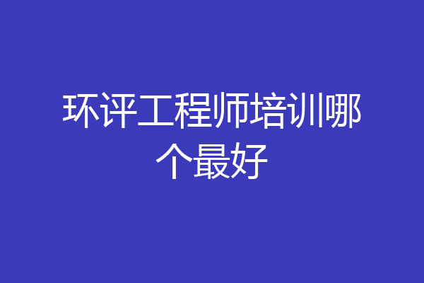环评工程师培训哪个最好