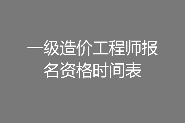 一级造价工程师报名资格时间表