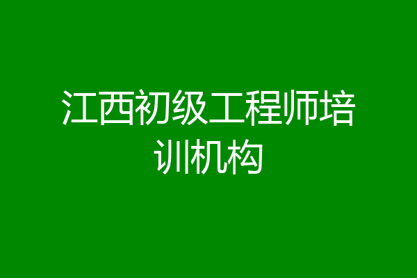 江西初级工程师培训机构