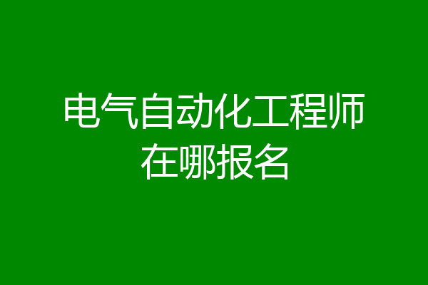电气自动化工程师在哪报名