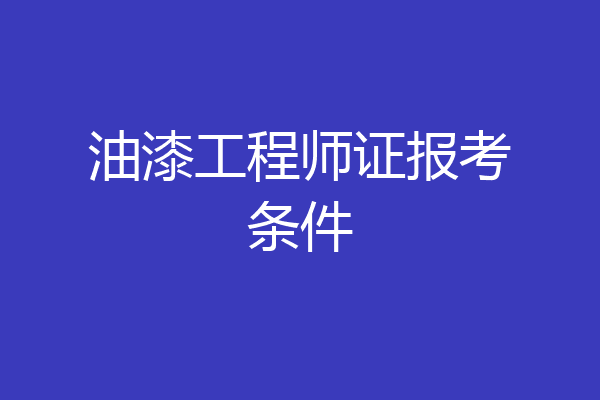 油漆工程师证报考条件