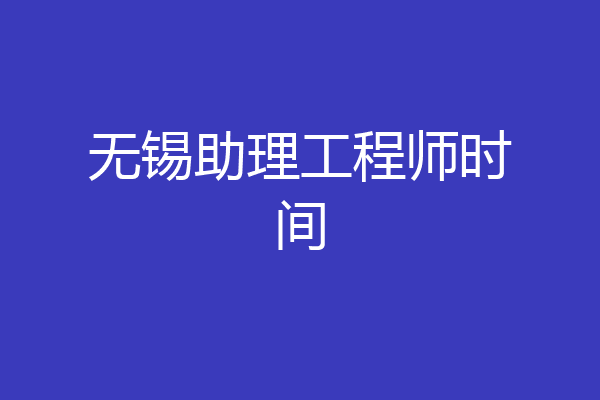 无锡助理工程师时间