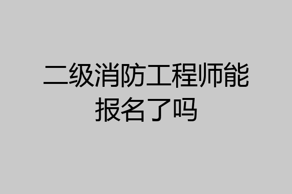 二级消防工程师能报名了吗