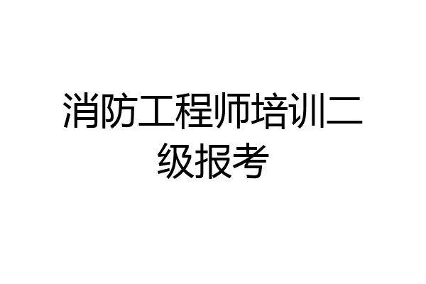 消防工程师培训二级报考