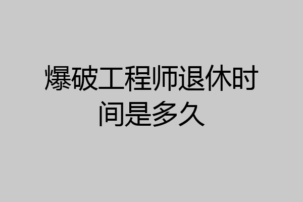 爆破工程师退休时间是多久