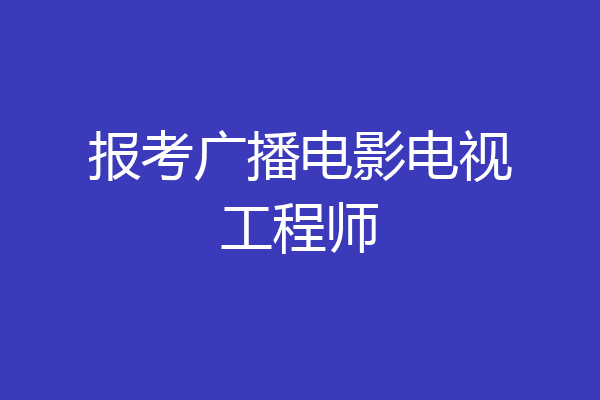 报考广播电影电视工程师