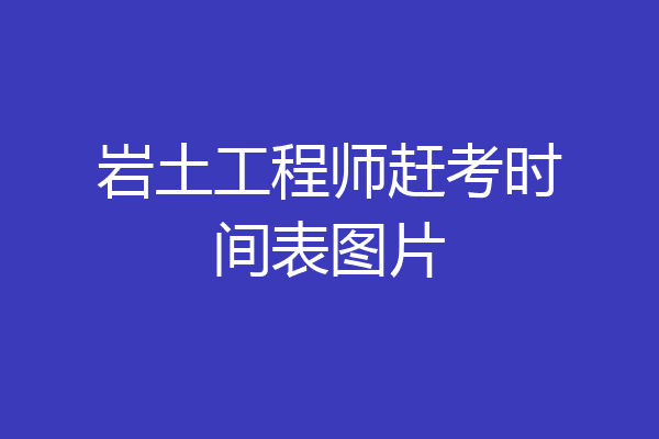 岩土工程师赶考时间表图片