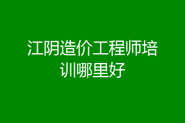 江阴造价工程师培训哪里好