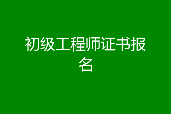 初级工程师证书报名