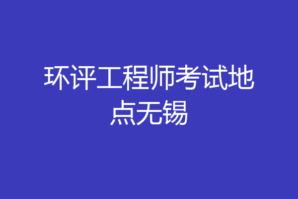 环评工程师考试地点无锡