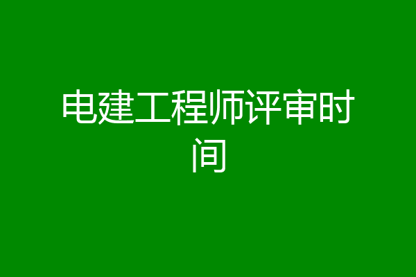 电建工程师评审时间