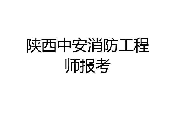 陕西中安消防工程师报考