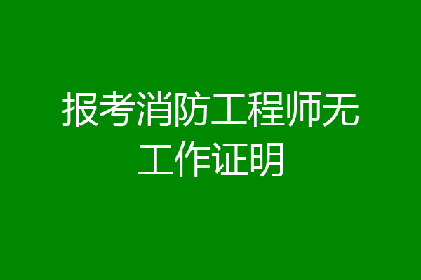 报考消防工程师无工作证明