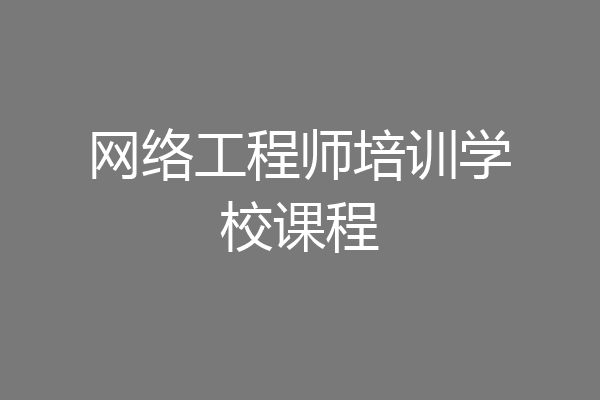 网络工程师培训学校课程