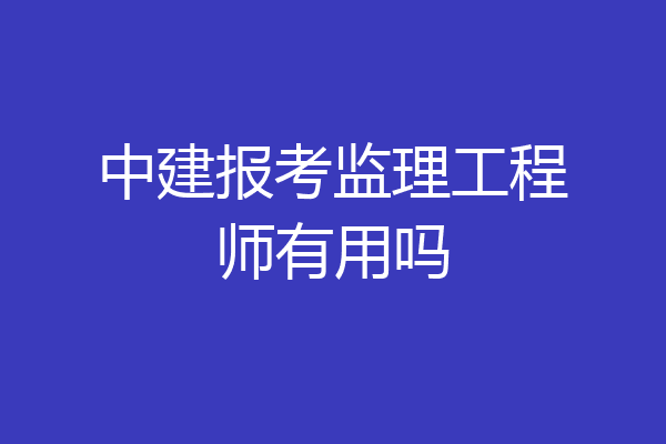 中建报考监理工程师有用吗