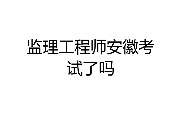 监理工程师安徽考试了吗