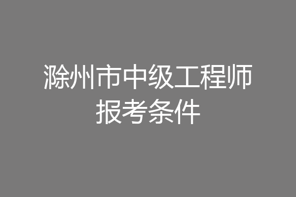 滁州市中级工程师报考条件