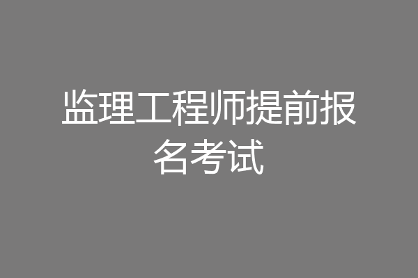 监理工程师提前报名考试