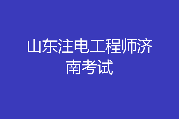 山东注电工程师济南考试
