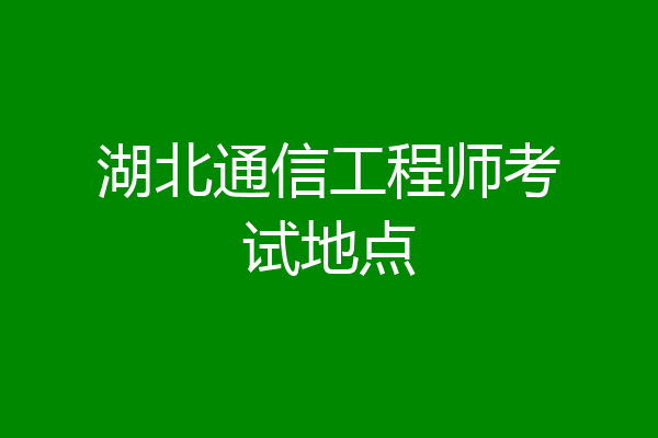 湖北通信工程师考试地点