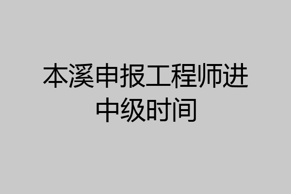 本溪申报工程师进中级时间