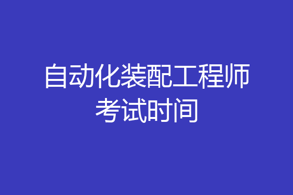 自动化装配工程师考试时间