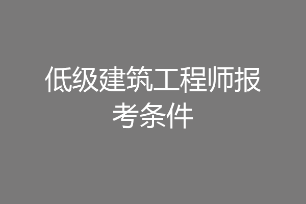 低级建筑工程师报考条件