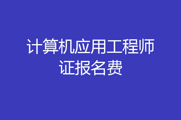 计算机应用工程师证报名费