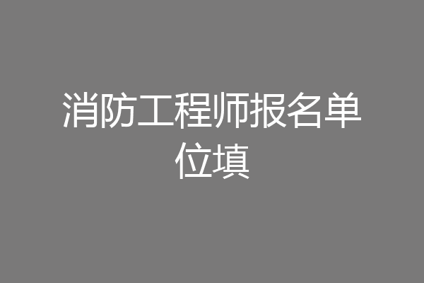 消防工程师报名单位填