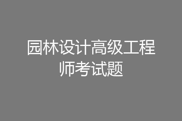园林设计高级工程师考试题
