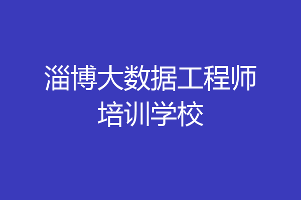 淄博大数据工程师培训学校