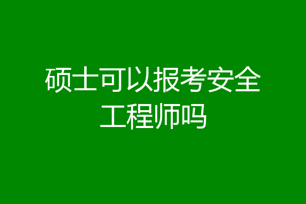 硕士可以报考安全工程师吗