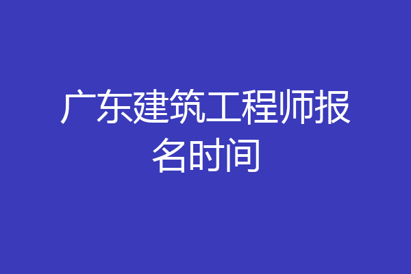广东建筑工程师报名时间