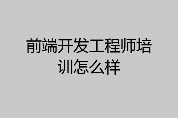前端开发工程师培训怎么样