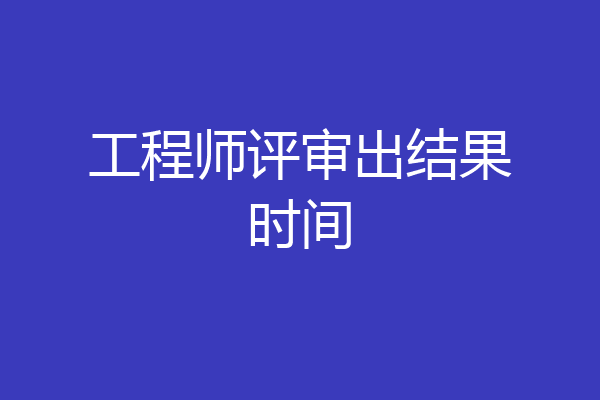 工程师评审出结果时间