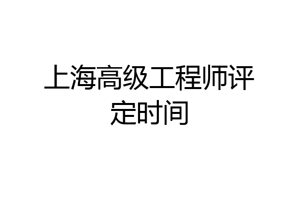 上海高级工程师评定时间