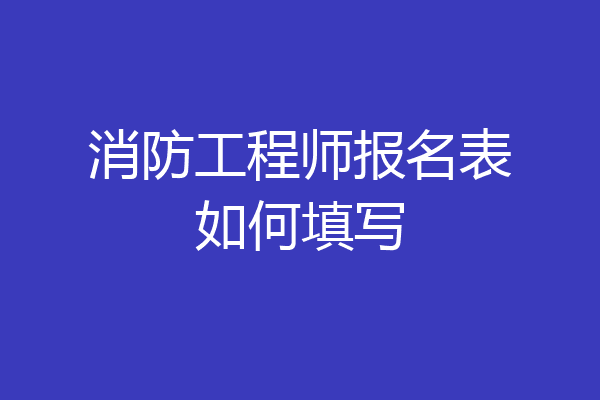 消防工程师报名表如何填写