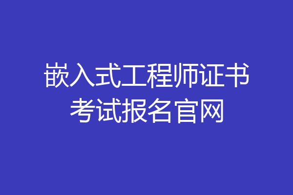 嵌入式工程师证书考试报名官网