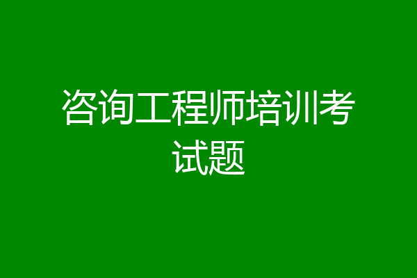 咨询工程师培训考试题