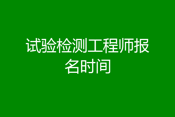 试验检测工程师报名时间