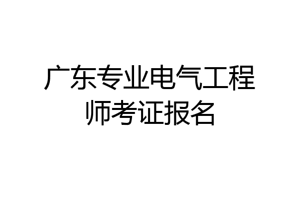 广东专业电气工程师考证报名