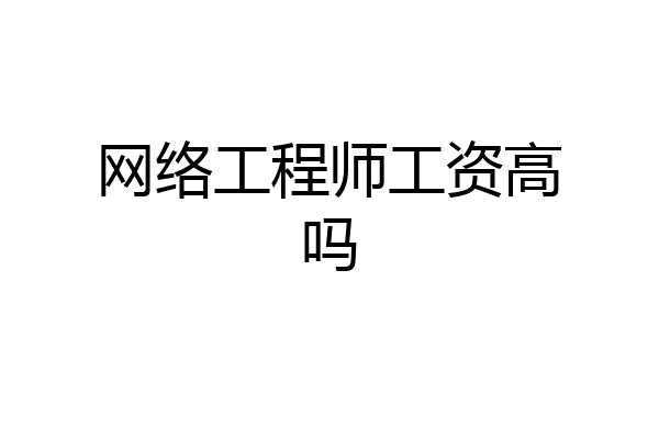 网络工程师工资高吗