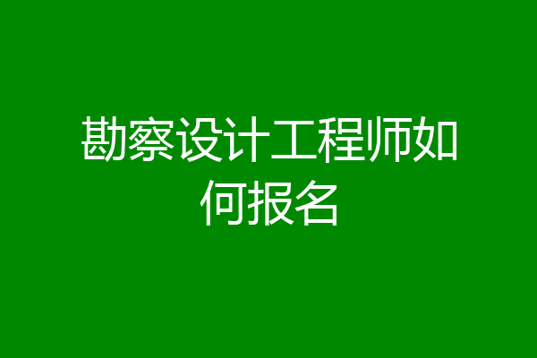 勘察设计工程师如何报名