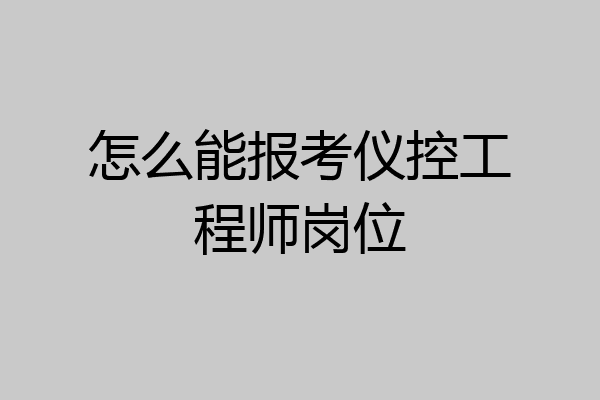 怎么能报考仪控工程师岗位