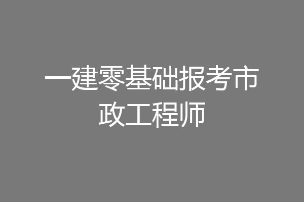 一建零基础报考市政工程师